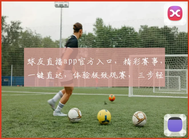 球友直播app官方入口，精彩赛事，一键直达，体验极致观赛，三步轻松享受