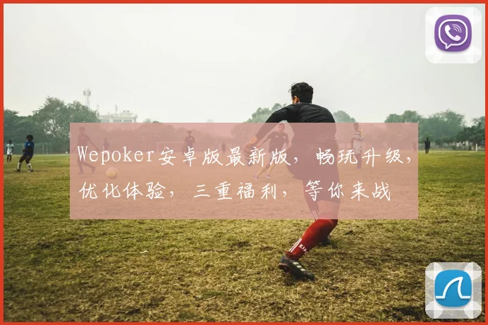 Wepoker安卓版最新版，畅玩升级，优化体验，三重福利，等你来战