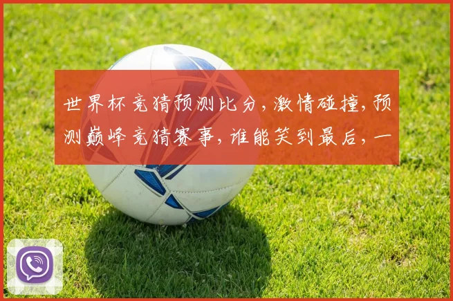 世界杯竞猜预测比分,激情碰撞,预测巅峰竞猜赛事,谁能笑到最后,一触即发
