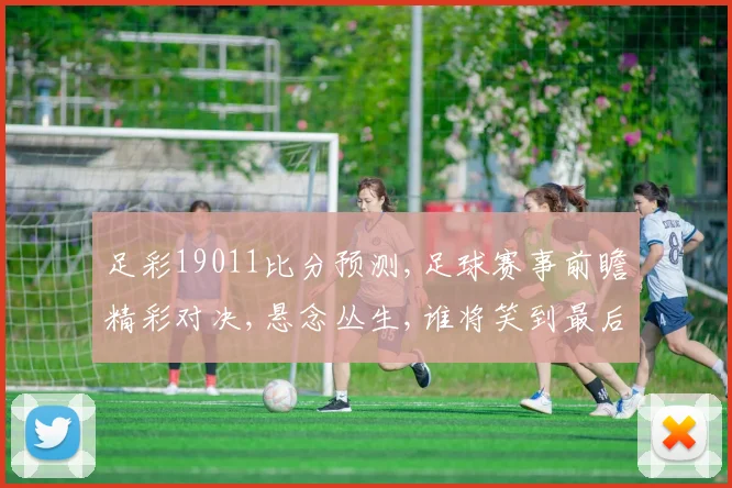 足彩19011比分预测,足球赛事前瞻精彩对决,悬念丛生,谁将笑到最后