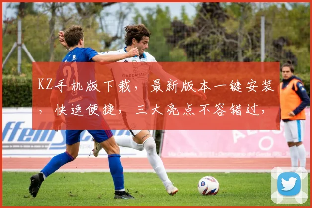 KZ手机版下载，最新版本一键安装，快速便捷，三大亮点不容错过，体验非凡
