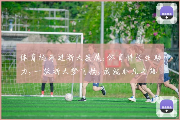 体育统考进浙大发展,体育特长生助力,一跃浙大梦飞扬,成就非凡之路