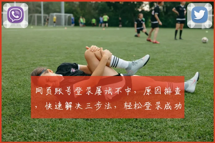 网页账号登录屡试不中，原因排查，快速解决三步法，轻松登录成功